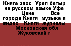 Книга эпос “Урал-батыр“ на русском языке Уфа, 1981 › Цена ­ 500 - Все города Книги, музыка и видео » Книги, журналы   . Московская обл.,Жуковский г.